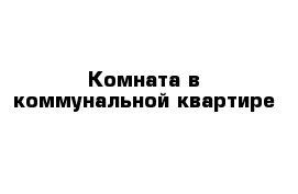 Комната в коммунальной квартире